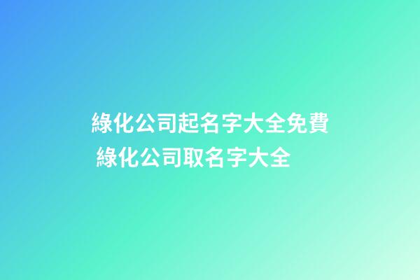 綠化公司起名字大全免費 綠化公司取名字大全-第1張-公司起名-玄機派
